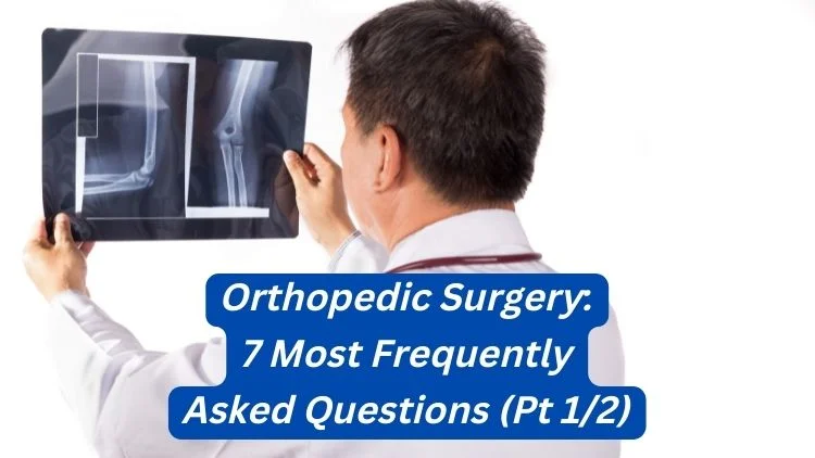 Orthopedic Surgery: 7 Most Frequently Asked Questions (Pt 1/2)